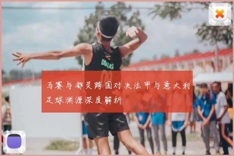 马赛与都灵跨国对决法甲与意大利足球渊源深度解析