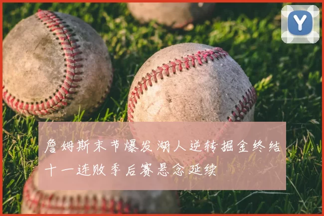 詹姆斯末节爆发湖人逆转掘金终结十一连败季后赛悬念延续