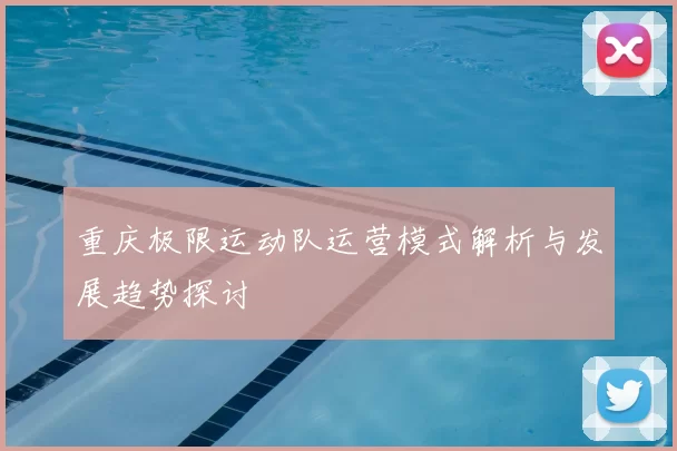 重庆极限运动队运营模式解析与发展趋势探讨