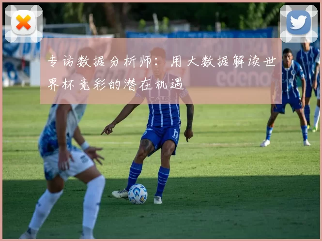 专访数据分析师：用大数据解读世界杯竞彩的潜在机遇