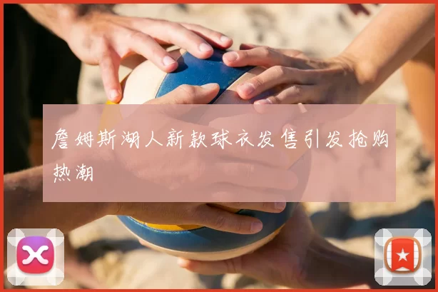詹姆斯湖人新款球衣发售引发抢购热潮