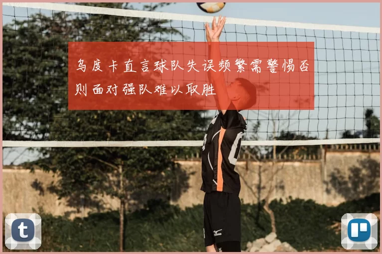 乌度卡直言球队失误频繁需警惕否则面对强队难以取胜