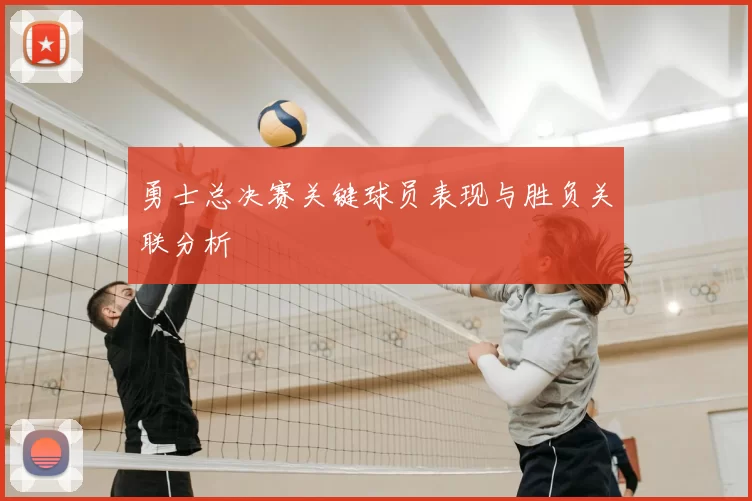 勇士总决赛关键球员表现与胜负关联分析