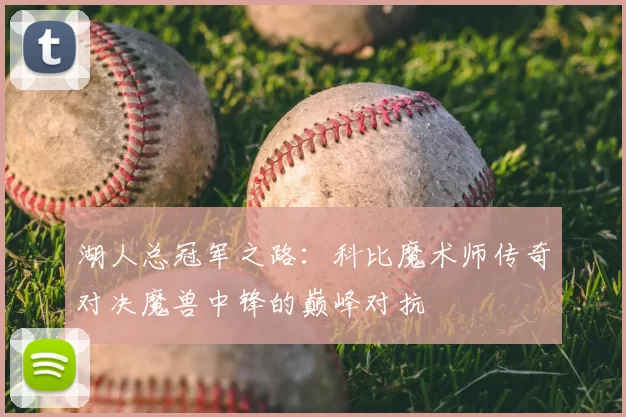 湖人总冠军之路:科比魔术师传奇对决魔兽中锋的巅峰对抗