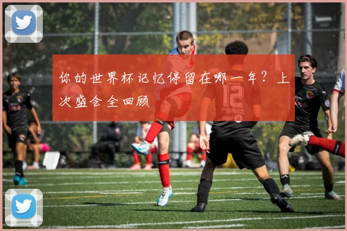 你的世界杯记忆停留在哪一年?上次盛会全回顾