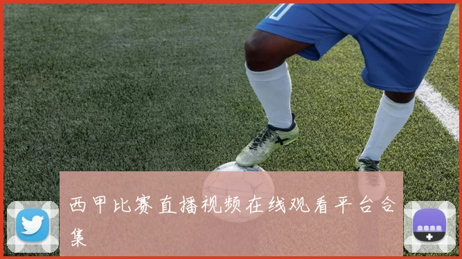 西甲比赛直播视频在线观看平台合集