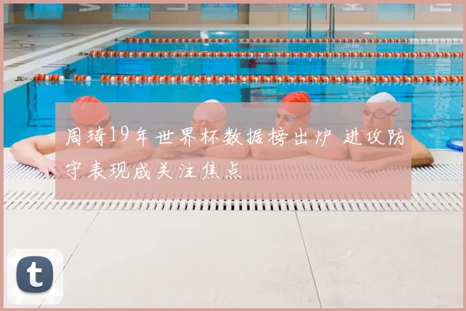 周琦19年世界杯数据榜出炉 进攻防守表现成关注焦点