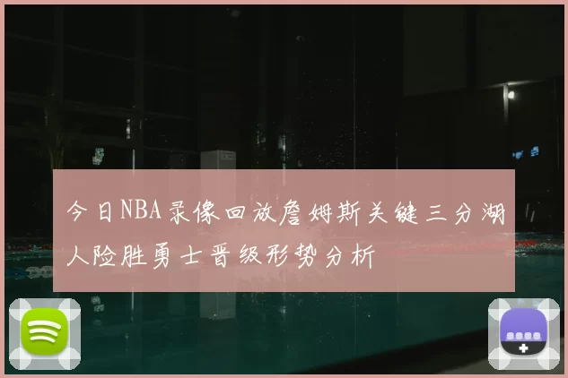 今日NBA录像回放詹姆斯关键三分湖人险胜勇士晋级形势分析