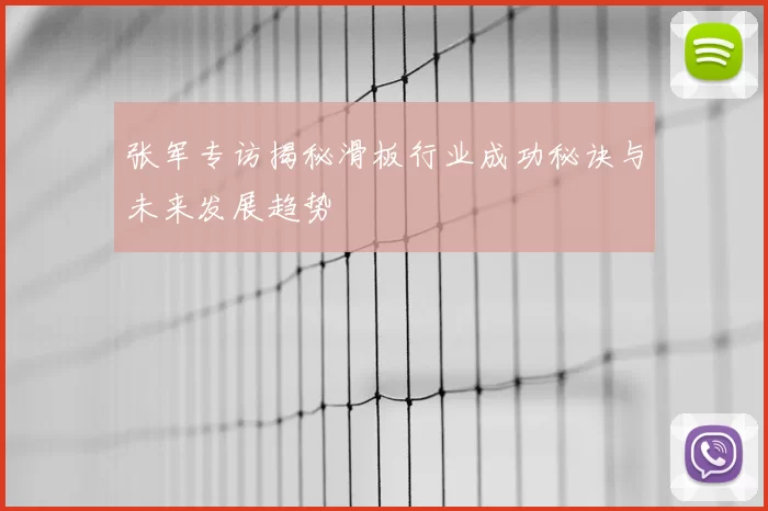 张军专访揭秘滑板行业成功秘诀与未来发展趋势