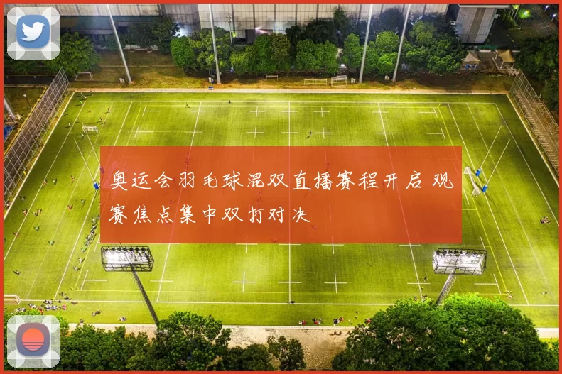 奥运会羽毛球混双直播赛程开启 观赛焦点集中双打对决