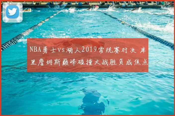 NBA勇士vs湖人2019常规赛对决 库里詹姆斯巅峰碰撞大战胜负成焦点