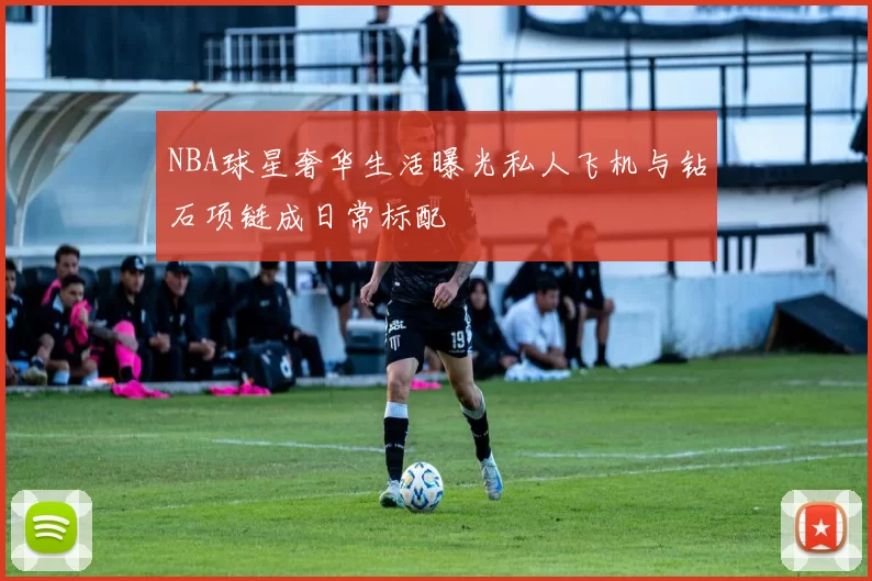 NBA球星奢华生活曝光私人飞机与钻石项链成日常标配