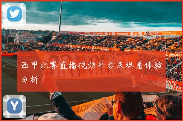 西甲比赛直播视频平台及观看体验分析