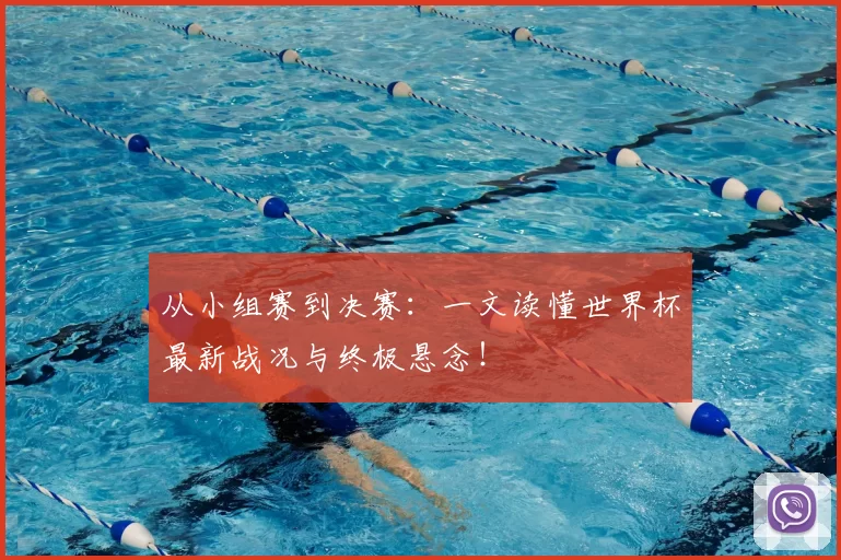 从小组赛到决赛:一文读懂世界杯最新战况与终极悬念!
