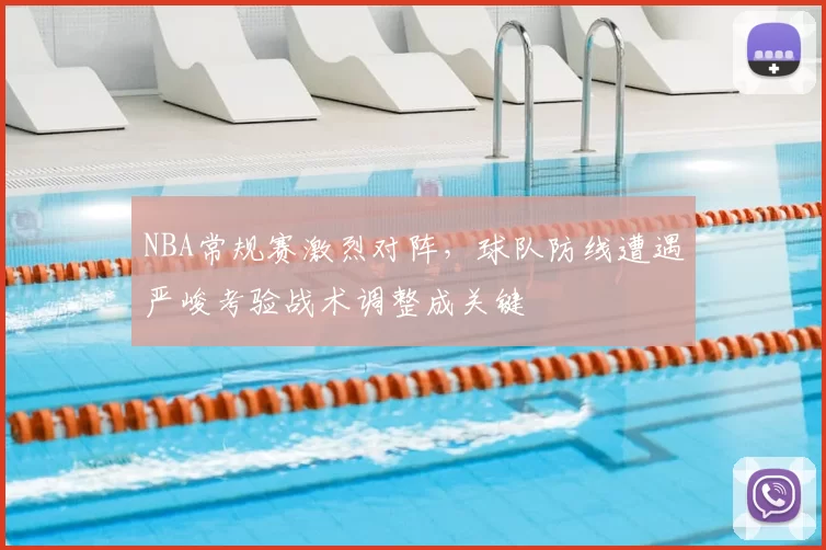 NBA常规赛激烈对阵，球队防线遭遇严峻考验战术调整成关键