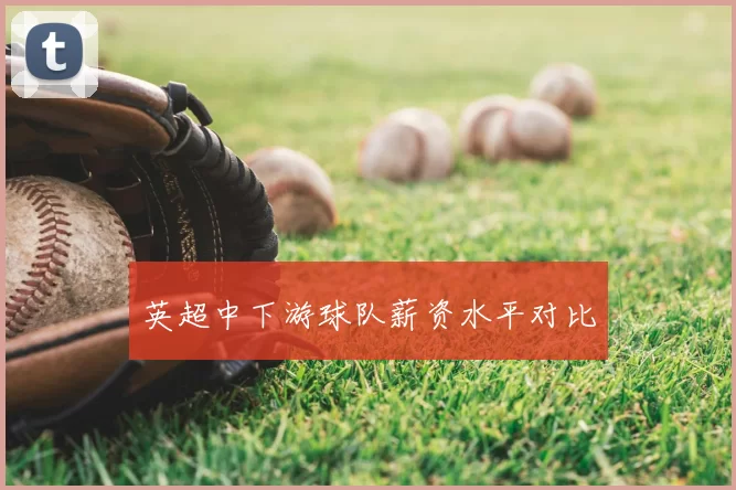 英超中下游球队薪资水平对比