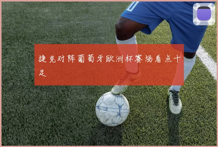 捷克对阵葡萄牙欧洲杯赛场看点十足
