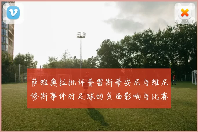 萨维奥拉批评普雷斯蒂安尼与维尼修斯事件对足球的负面影响与比赛公正性