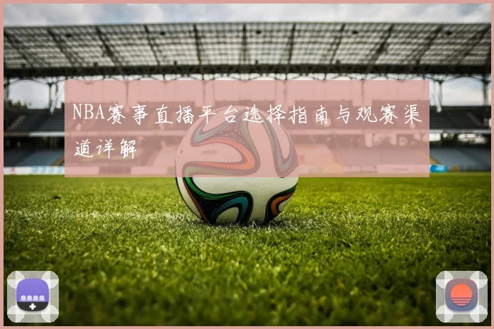 NBA赛事直播平台选择指南与观赛渠道详解