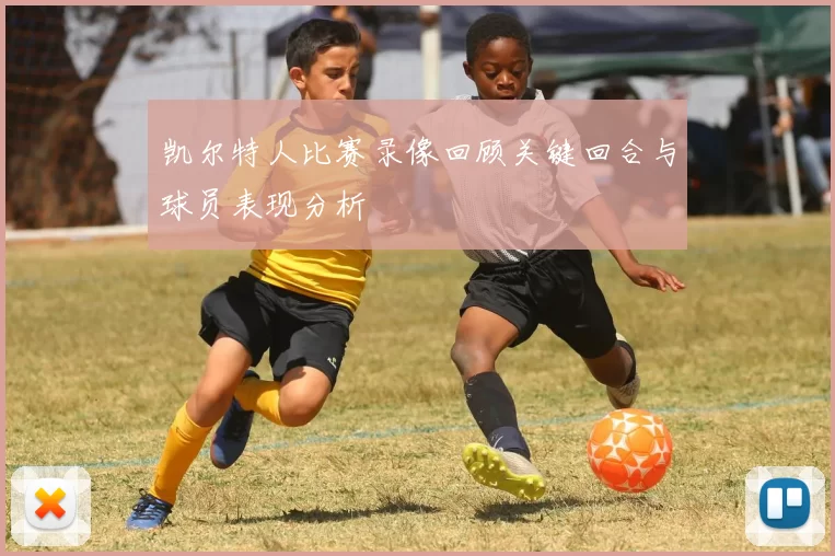 凯尔特人比赛录像回顾关键回合与球员表现分析
