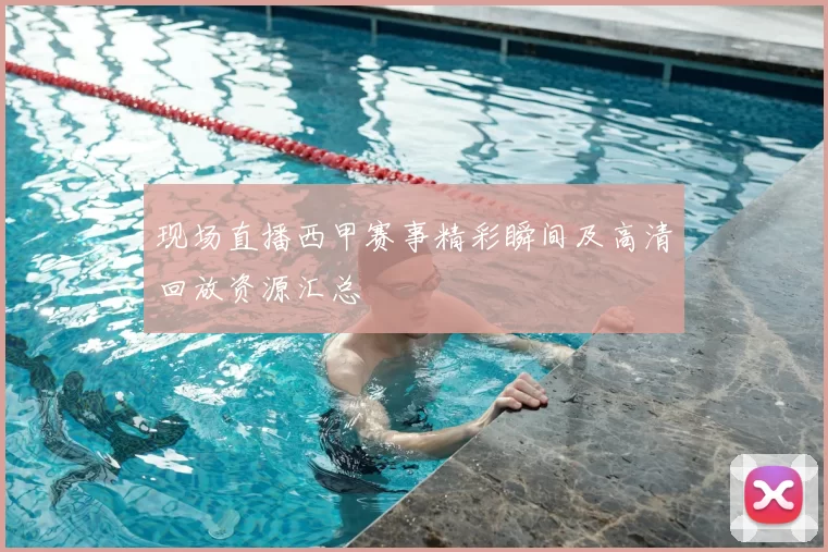现场直播西甲赛事精彩瞬间及高清回放资源汇总