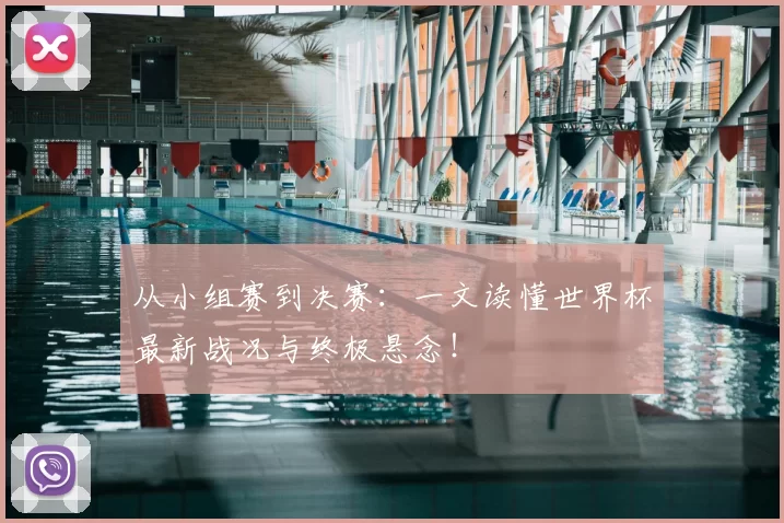 从小组赛到决赛:一文读懂世界杯最新战况与终极悬念!
