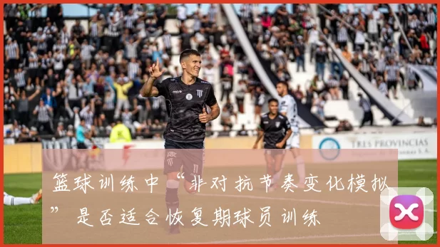 篮球训练中“非对抗节奏变化模拟”是否适合恢复期球员训练