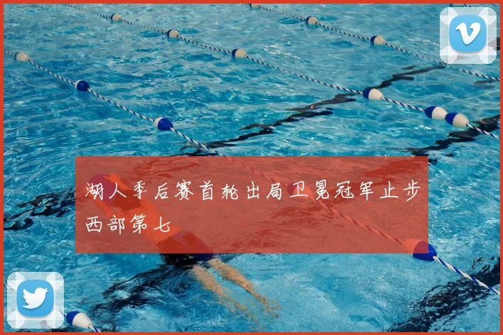 湖人季后赛首轮出局卫冕冠军止步西部第七