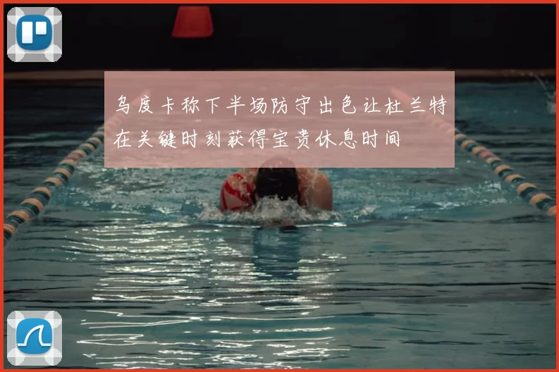 乌度卡称下半场防守出色让杜兰特在关键时刻获得宝贵休息时间