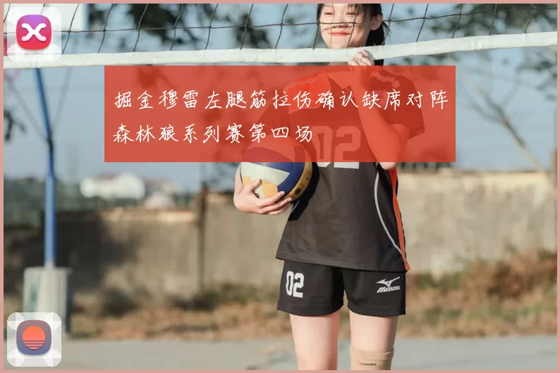掘金穆雷左腿筋拉伤确认缺席对阵森林狼系列赛第四场
