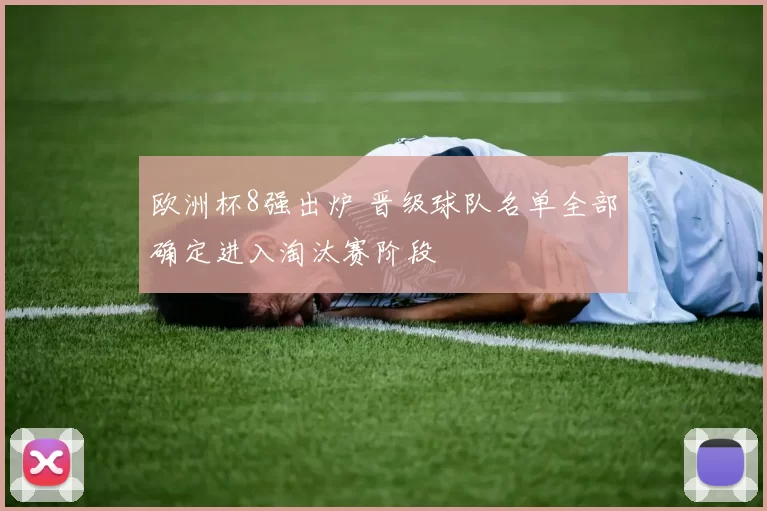 欧洲杯8强出炉 晋级球队名单全部确定进入淘汰赛阶段