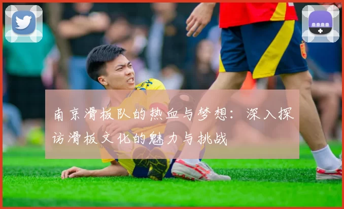 南京滑板队的热血与梦想:深入探访滑板文化的魅力与挑战