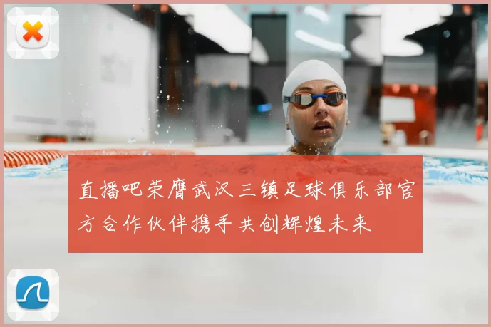 直播吧荣膺武汉三镇足球俱乐部官方合作伙伴携手共创辉煌未来