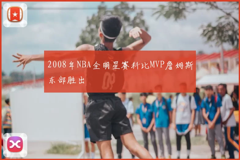2008年NBA全明星赛科比MVP詹姆斯东部胜出