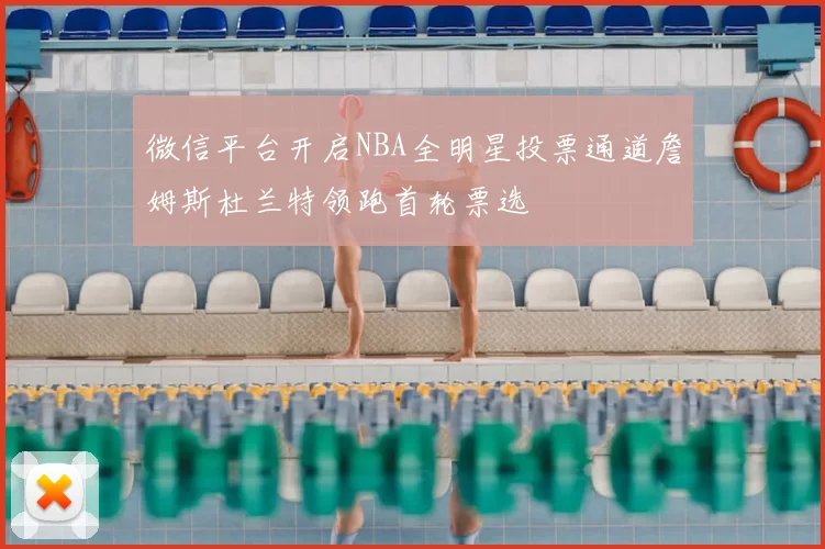 微信平台开启NBA全明星投票通道詹姆斯杜兰特领跑首轮票选