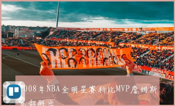 2008年NBA全明星赛科比MVP詹姆斯东部胜出