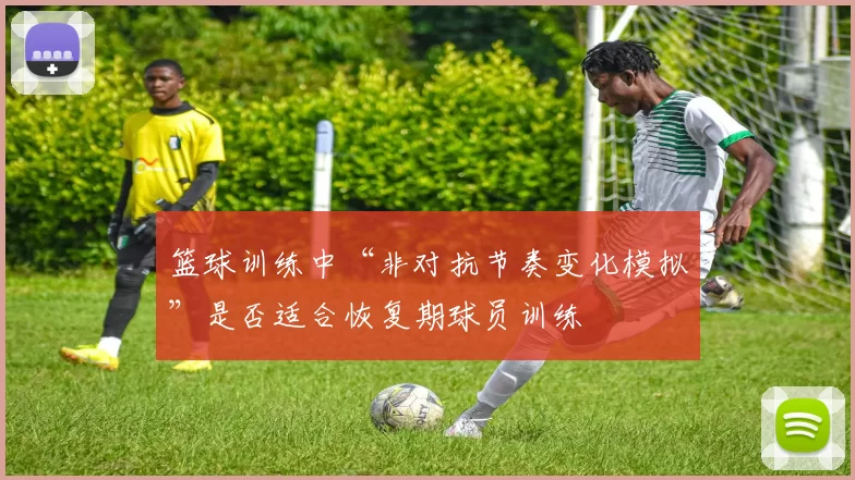 篮球训练中“非对抗节奏变化模拟”是否适合恢复期球员训练