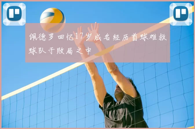 佩德罗回忆17岁成名经历首球难救球队于败局之中