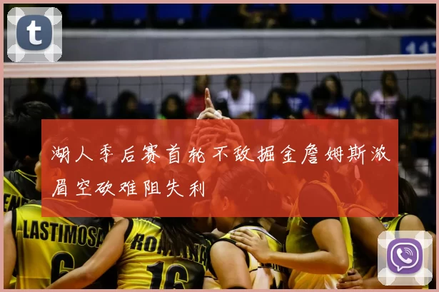 湖人季后赛首轮不敌掘金詹姆斯浓眉空砍难阻失利