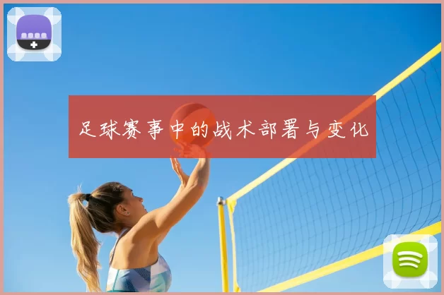足球赛事中的战术部署与变化