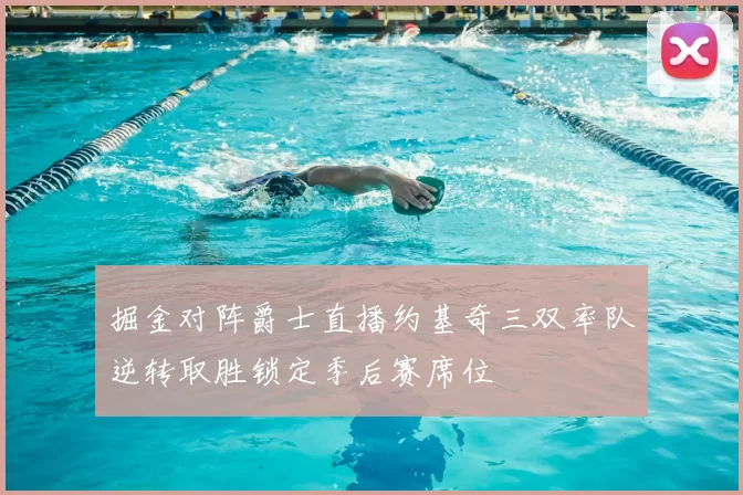掘金对阵爵士直播约基奇三双率队逆转取胜锁定季后赛席位