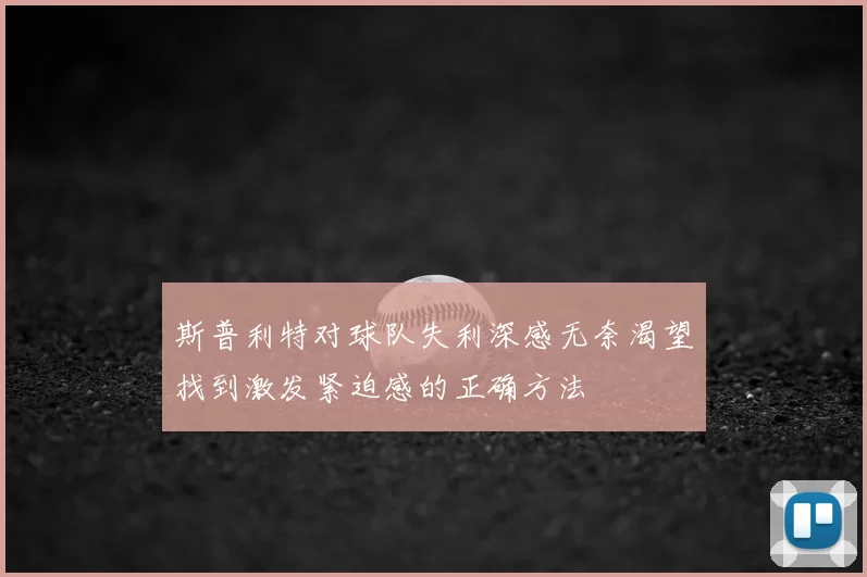 斯普利特对球队失利深感无奈渴望找到激发紧迫感的正确方法