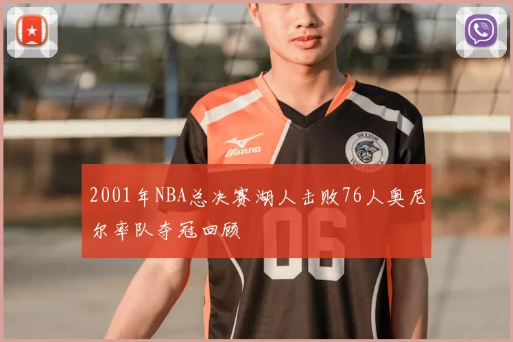 2001年NBA总决赛湖人击败76人奥尼尔率队夺冠回顾