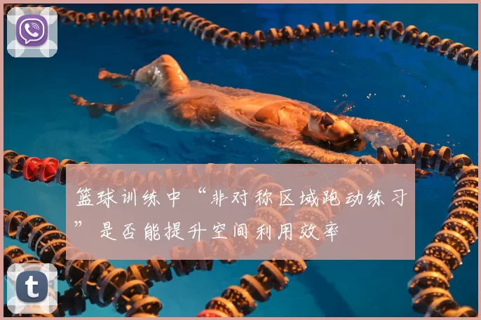篮球训练中“非对称区域跑动练习”是否能提升空间利用效率