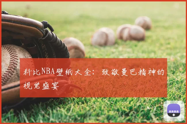 科比NBA壁纸大全：致敬曼巴精神的视觉盛宴
