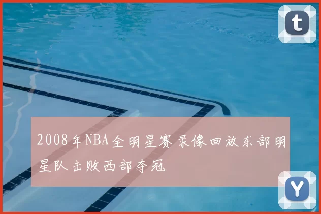 2008年NBA全明星赛录像回放东部明星队击败西部夺冠