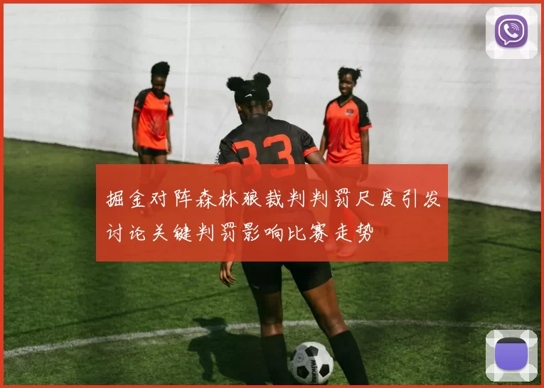 掘金对阵森林狼裁判判罚尺度引发讨论关键判罚影响比赛走势