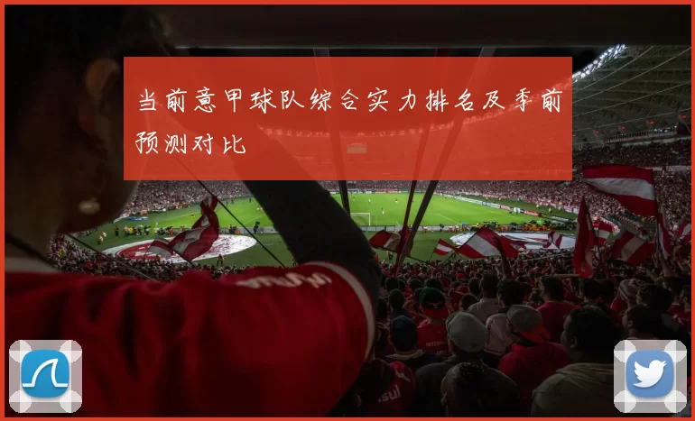 当前意甲球队综合实力排名及季前预测对比
