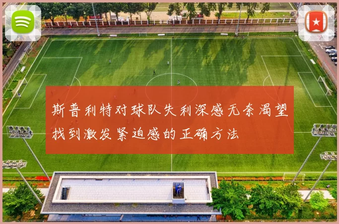 斯普利特对球队失利深感无奈渴望找到激发紧迫感的正确方法