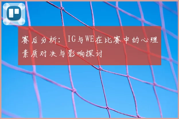 赛后分析：IG与WE在比赛中的心理素质对决与影响探讨
